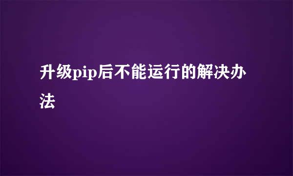 升级pip后不能运行的解决办法