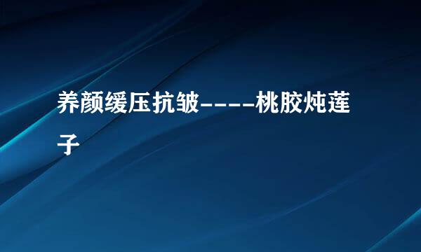 养颜缓压抗皱----桃胶炖莲子