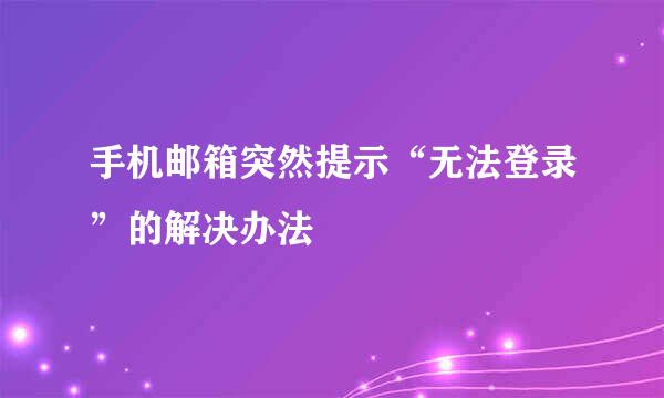 手机邮箱突然提示“无法登录”的解决办法