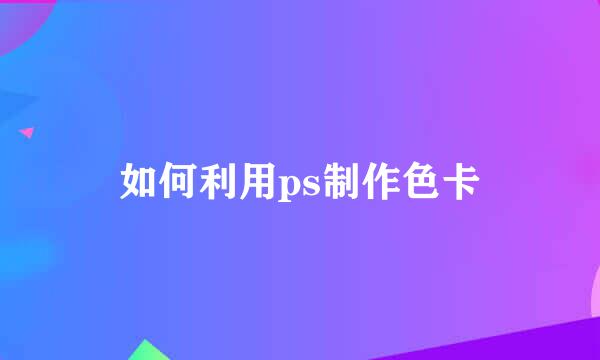 如何利用ps制作色卡