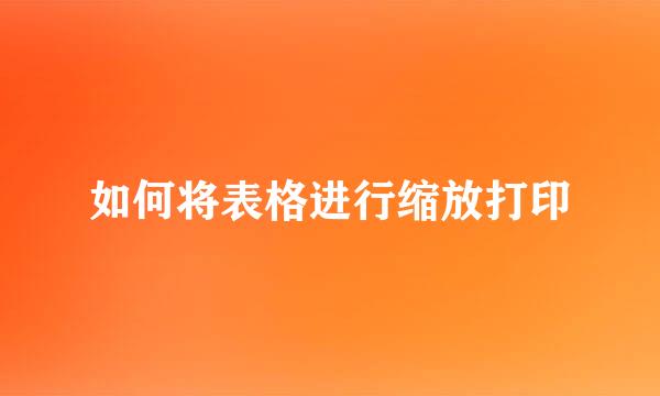如何将表格进行缩放打印