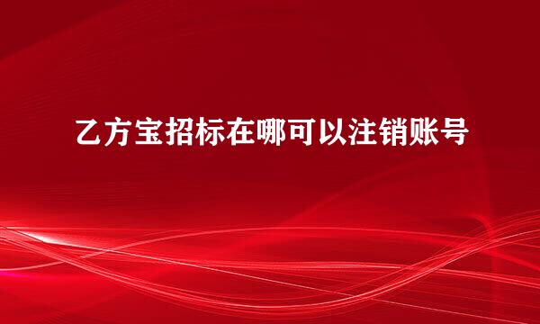 乙方宝招标在哪可以注销账号