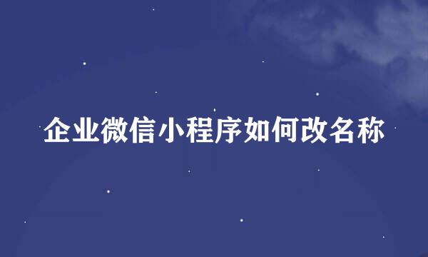 企业微信小程序如何改名称