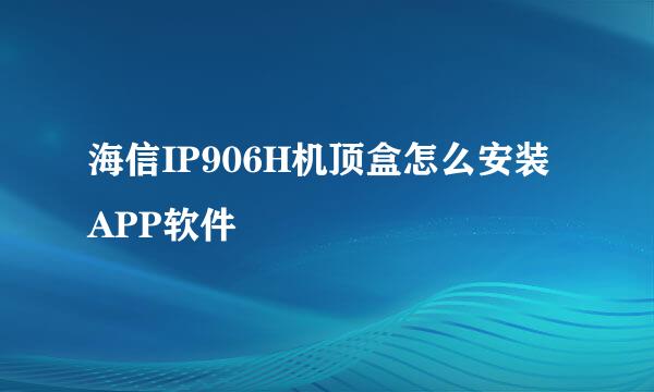 海信IP906H机顶盒怎么安装APP软件