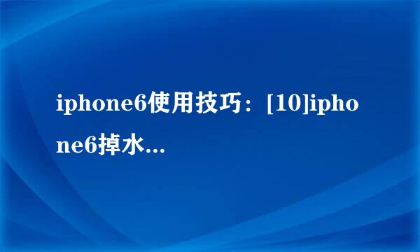 iphone6使用技巧：[10]iphone6掉水里怎么办