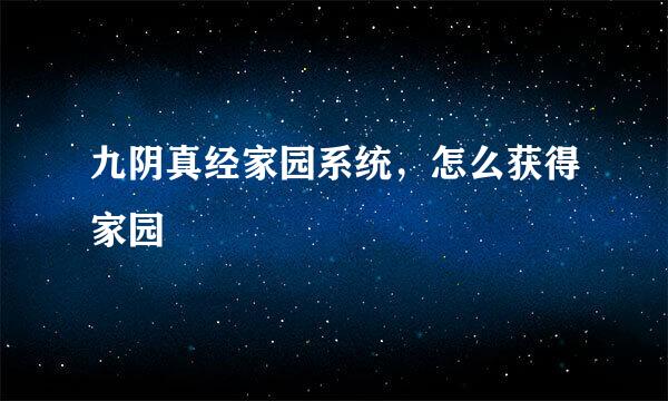 九阴真经家园系统，怎么获得家园