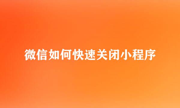 微信如何快速关闭小程序