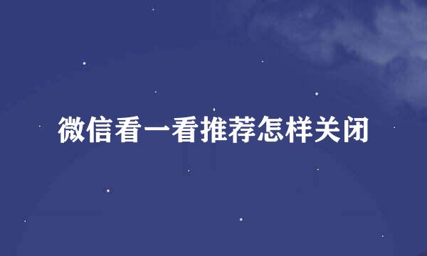 微信看一看推荐怎样关闭