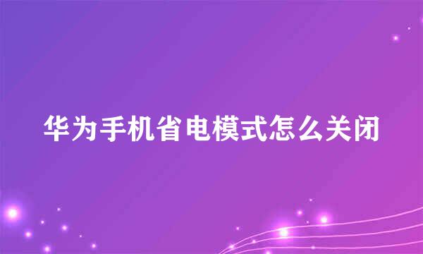 华为手机省电模式怎么关闭