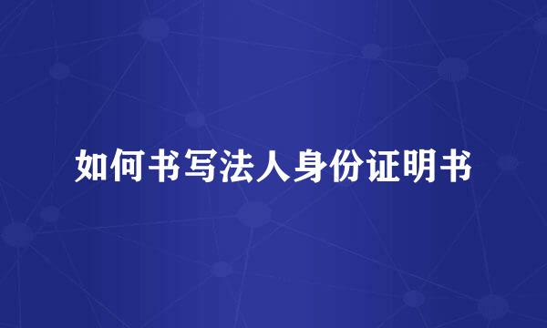 如何书写法人身份证明书
