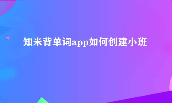 知米背单词app如何创建小班