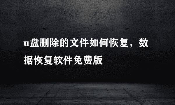 u盘删除的文件如何恢复，数据恢复软件免费版