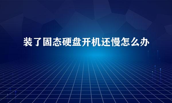 装了固态硬盘开机还慢怎么办