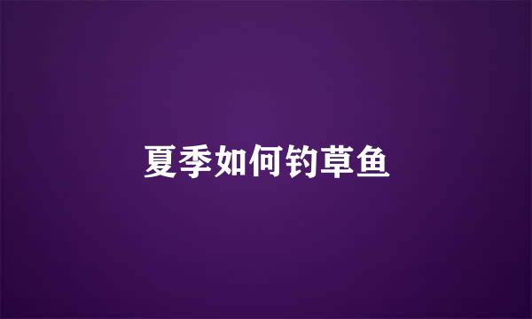 夏季如何钓草鱼