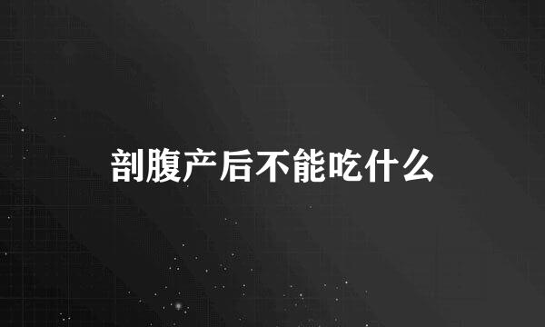剖腹产后不能吃什么