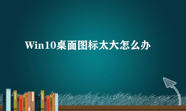 Win10桌面图标太大怎么办