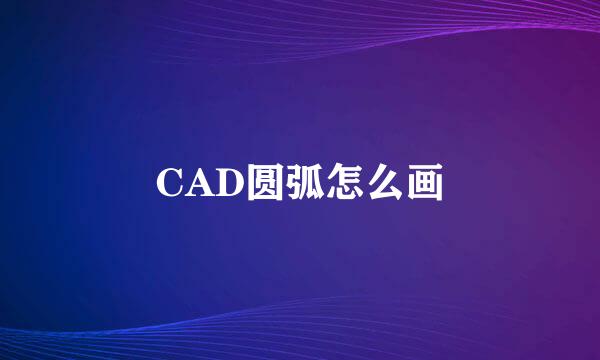 CAD圆弧怎么画