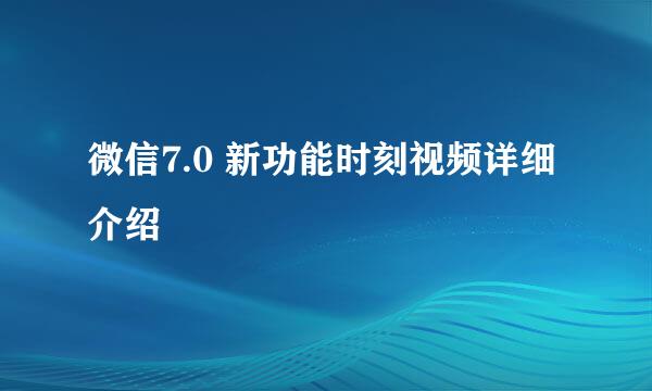 微信7.0 新功能时刻视频详细介绍