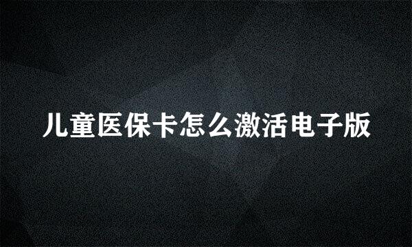 儿童医保卡怎么激活电子版