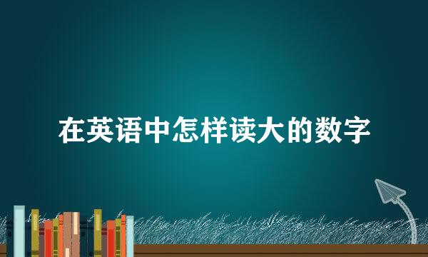 在英语中怎样读大的数字
