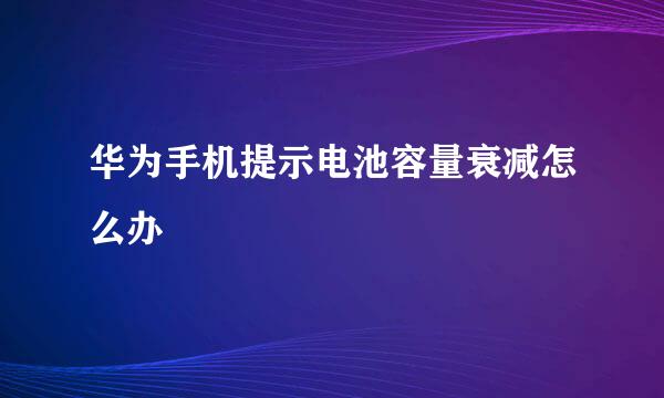 华为手机提示电池容量衰减怎么办