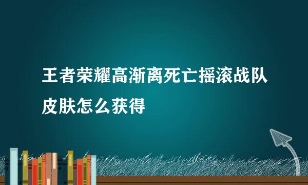 王者荣耀高渐离死亡摇滚战队皮肤怎么获得