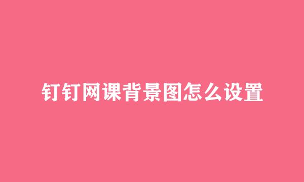 钉钉网课背景图怎么设置