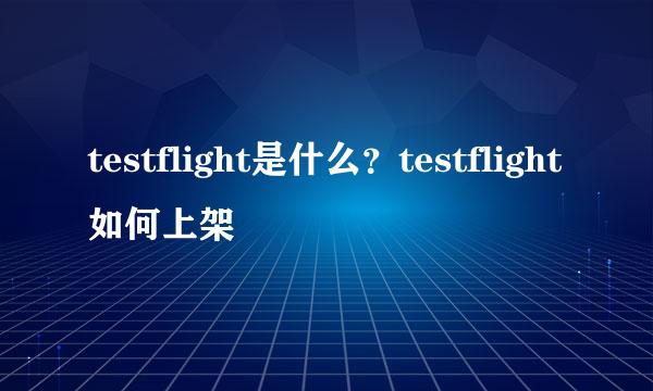 testflight是什么？testflight如何上架