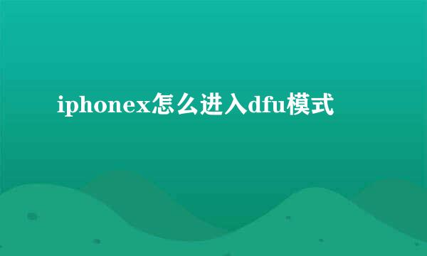 iphonex怎么进入dfu模式