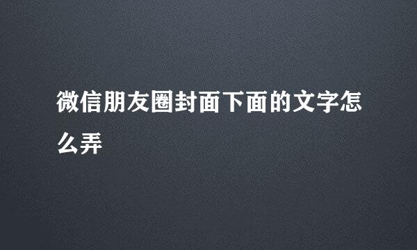 微信朋友圈封面下面的文字怎么弄