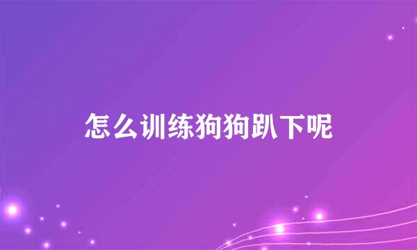 怎么训练狗狗趴下呢