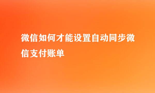 微信如何才能设置自动同步微信支付账单