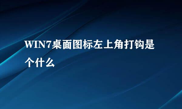 WIN7桌面图标左上角打钩是个什么
