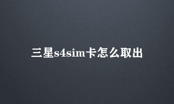 三星s4sim卡怎么取出