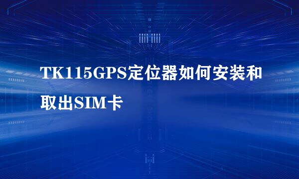 TK115GPS定位器如何安装和取出SIM卡