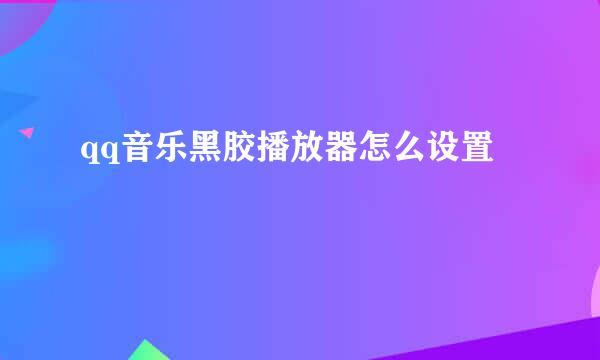 qq音乐黑胶播放器怎么设置