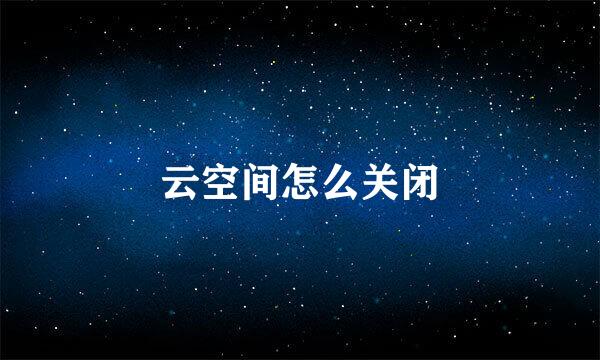 云空间怎么关闭