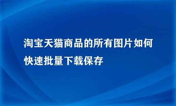 淘宝天猫商品的所有图片如何快速批量下载保存