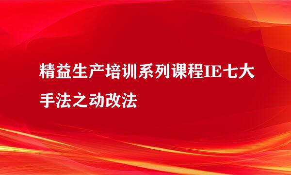 精益生产培训系列课程IE七大手法之动改法