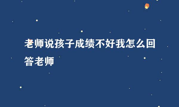 老师说孩子成绩不好我怎么回答老师