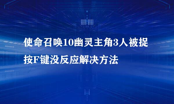 使命召唤10幽灵主角3人被捉按F键没反应解决方法