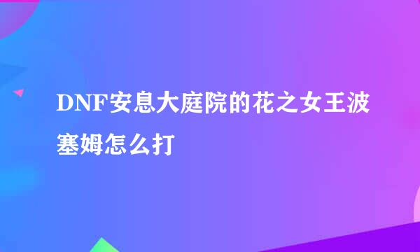 DNF安息大庭院的花之女王波塞姆怎么打