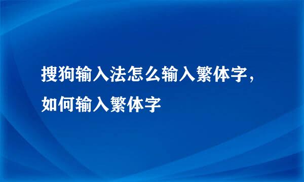 搜狗输入法怎么输入繁体字，如何输入繁体字