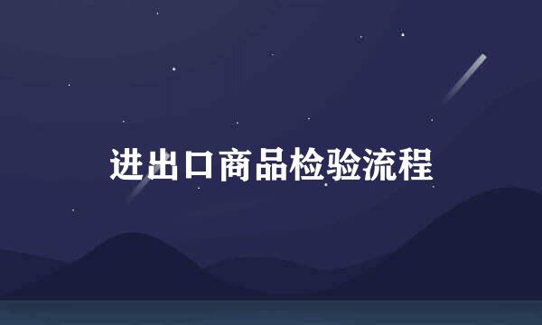进出口商品检验流程