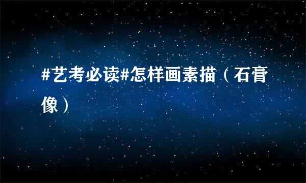 #艺考必读#怎样画素描（石膏像）
