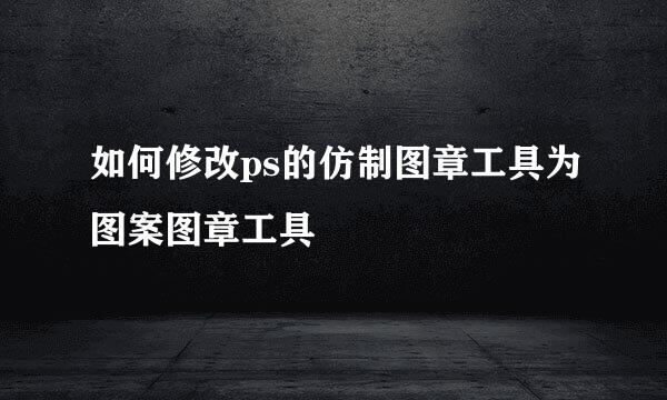 如何修改ps的仿制图章工具为图案图章工具