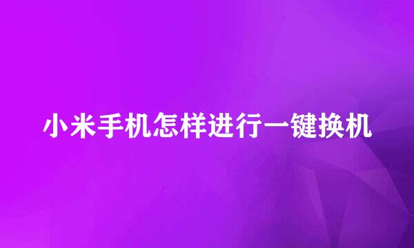 小米手机怎样进行一键换机