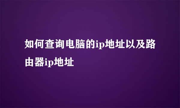 如何查询电脑的ip地址以及路由器ip地址