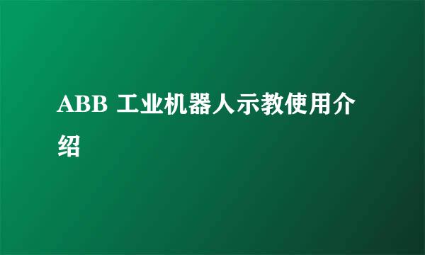 ABB 工业机器人示教使用介绍