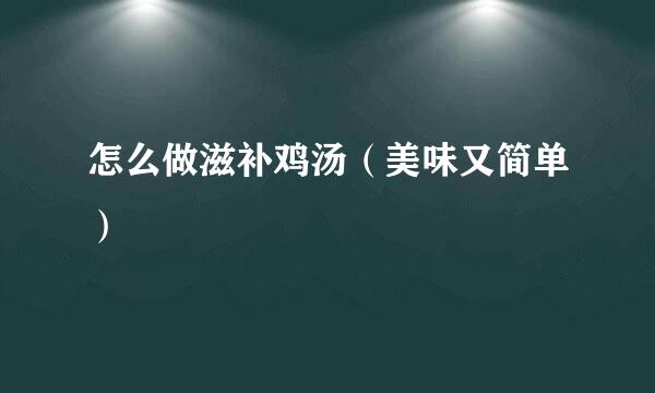 怎么做滋补鸡汤（美味又简单）